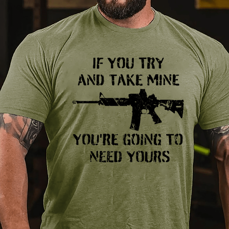 If You Try And Take Mine You're Going To Need Yours Cotton T-shirt