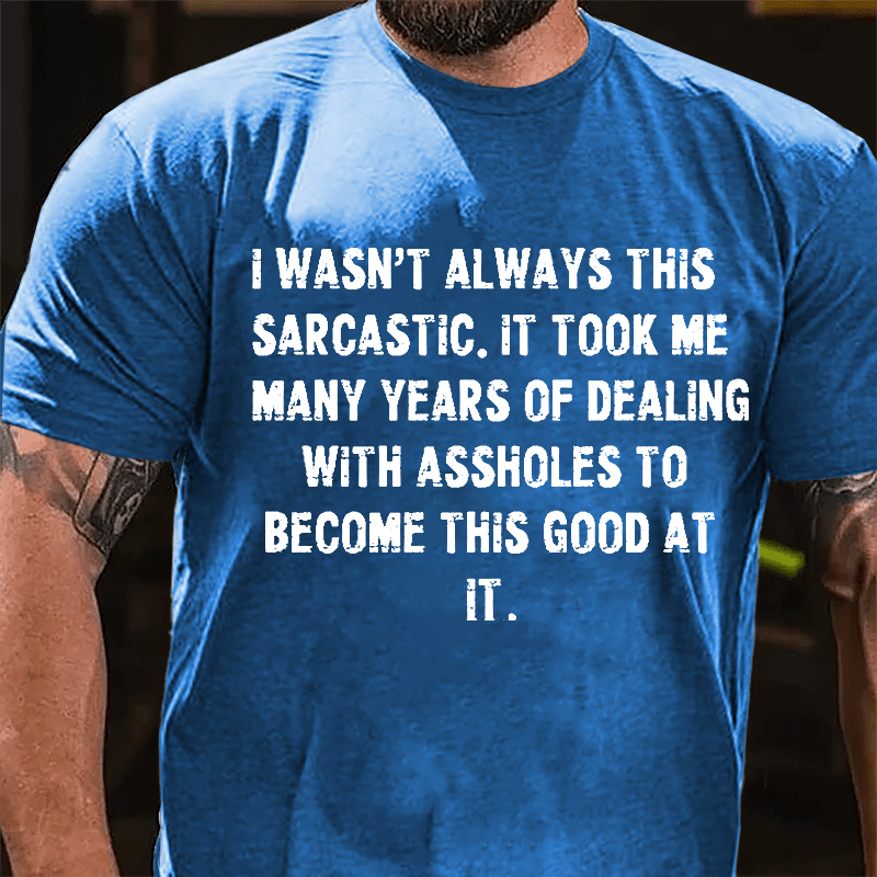 I Wasn't Always This Sarcastic It Took Me Many Years Of Dealing With Assholes To Become This Good At It Cotton T-shirt