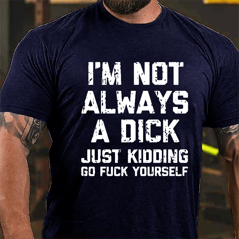 I'm Not Always A Dick (Just Kidding, Go Fuck Yourself) Men's Cotton T-shirt