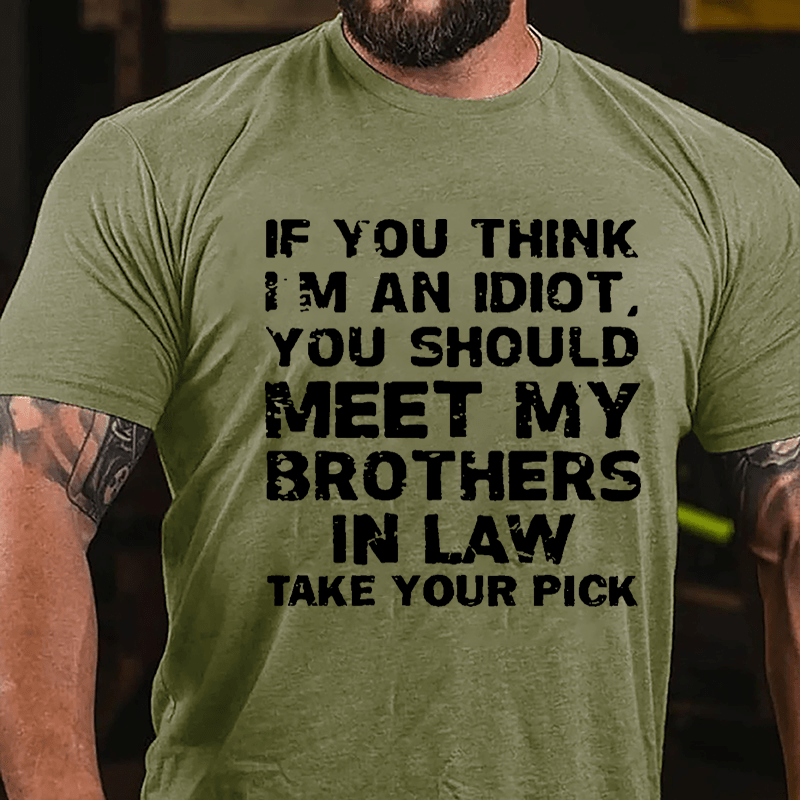 If You Think I'm An Idiot You Should Meet My Brothers In Law Take Your Pick Cotton T-shirt