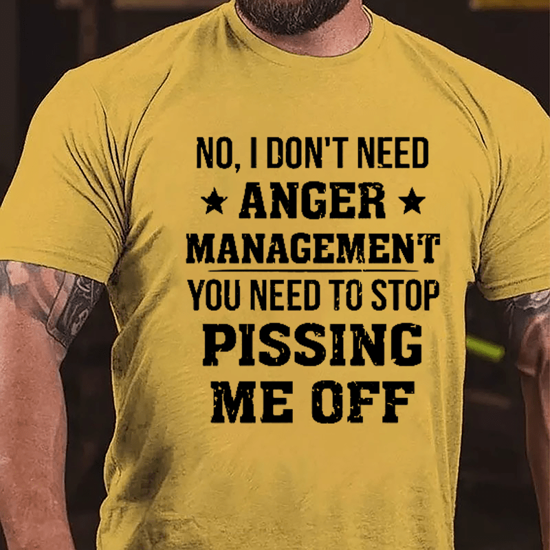 No I Don't Need Anger Management You Need To Stop Pissing Me Off Cotton T-shirt