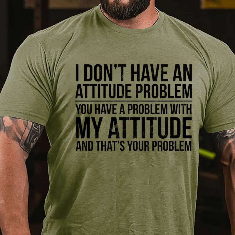 I Don't Have An Attitude Problem You Have A Problem With My Attitude And That's Your Problem Cotton T-shirt