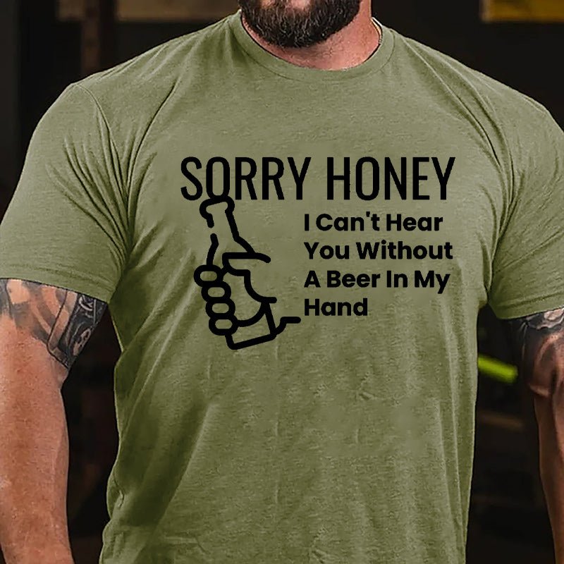 Sorry Honey I Can't Hear You Without A Beer In My Hand Cotton T-shirt