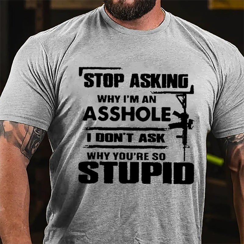 Stop Asking Why I'm An Asshole I Don't Ask Why You're So Stupid Cotton T-shirt