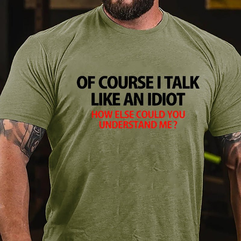 Of Course I Talk Like An Idiot How Else Could You Understand Me Cotton T-shirt