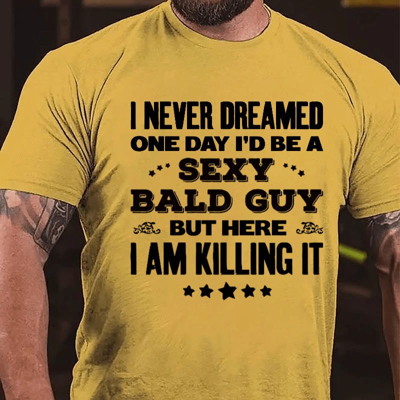 I Never Dreamed One Day I'd Be A Sexy Bald Guy But Here I Am Killing It Cotton T-shirt