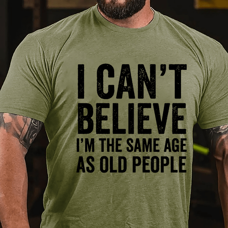 I Can't Believe I'm The Same Age As Old People Cotton T-shirt