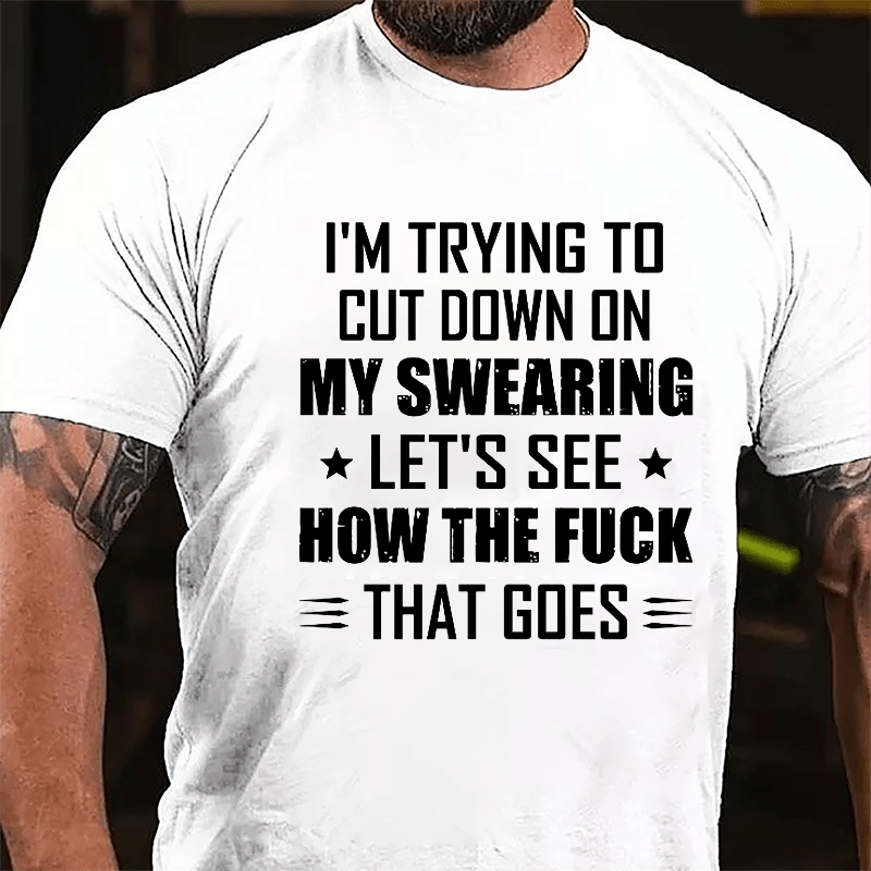 I'm Trying To Cut Down On My Swearing Let's See How The Fuck That Goes Cotton T-shirt