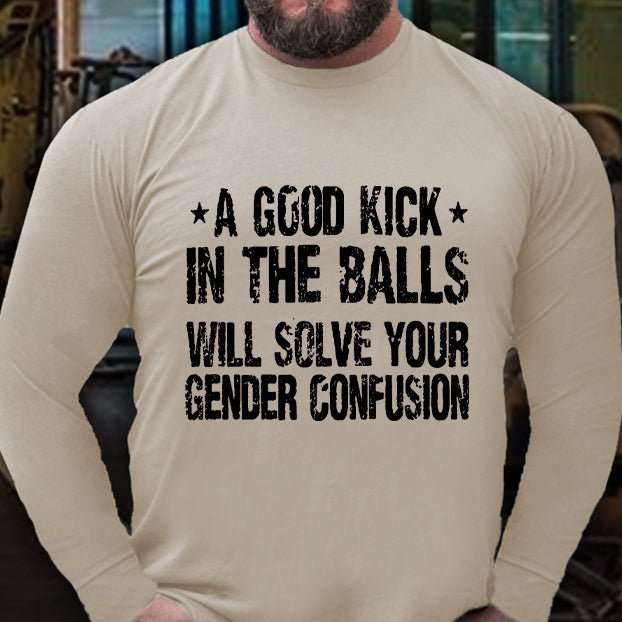 A Good Kick In The Balls Will Solve Your Gender Confusion Long Sleeve Shirt