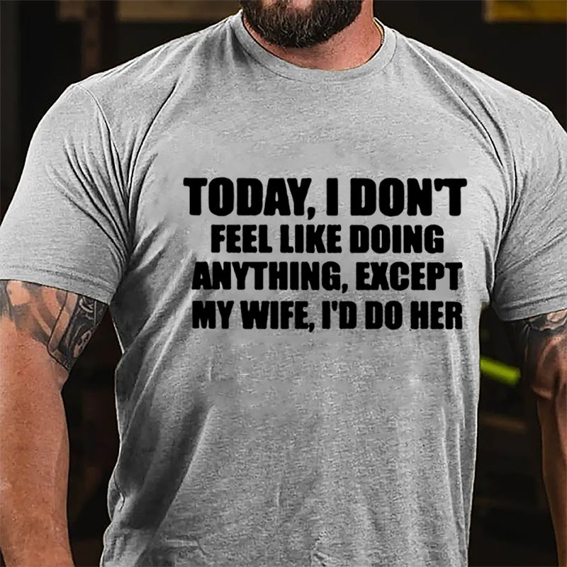 Today I Don't Feel Like Doing Anything Except My Wife I'd Do Her Cotton T-shirt