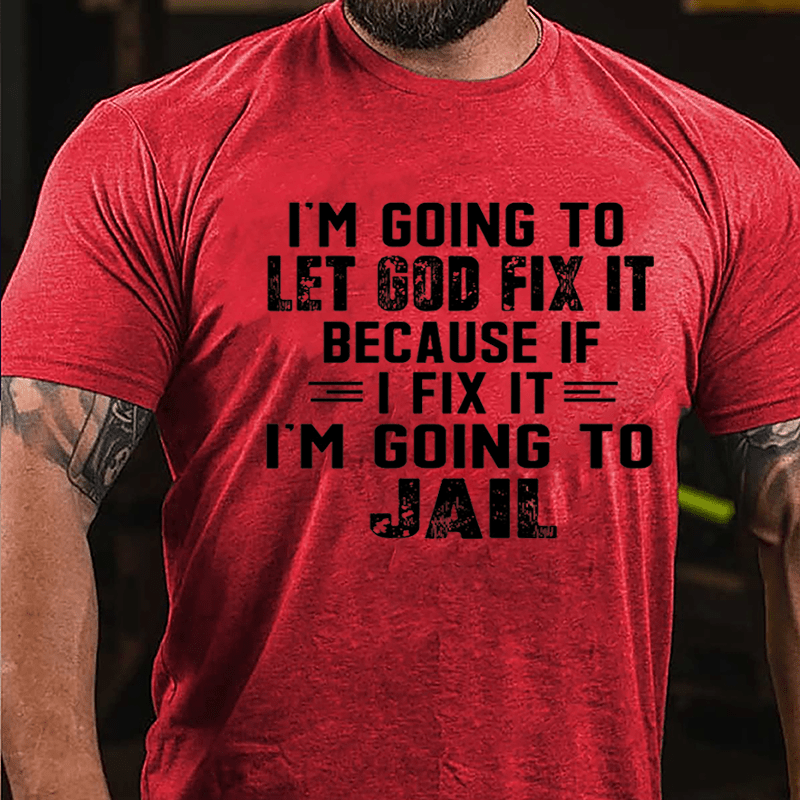 I'm Going To Let God Fix It Because If I Fix It I'm Going To Jail Funny Cotton T-shirt