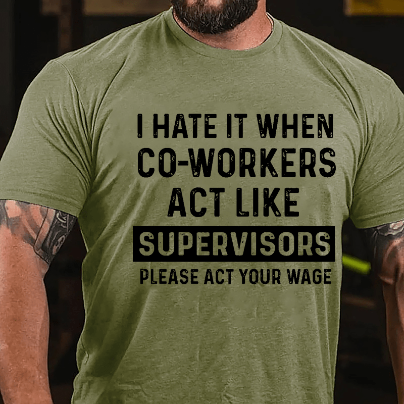 I Hate It When Co-workers Act Like Supervisors Please Act Your Wage Cotton T-shirt