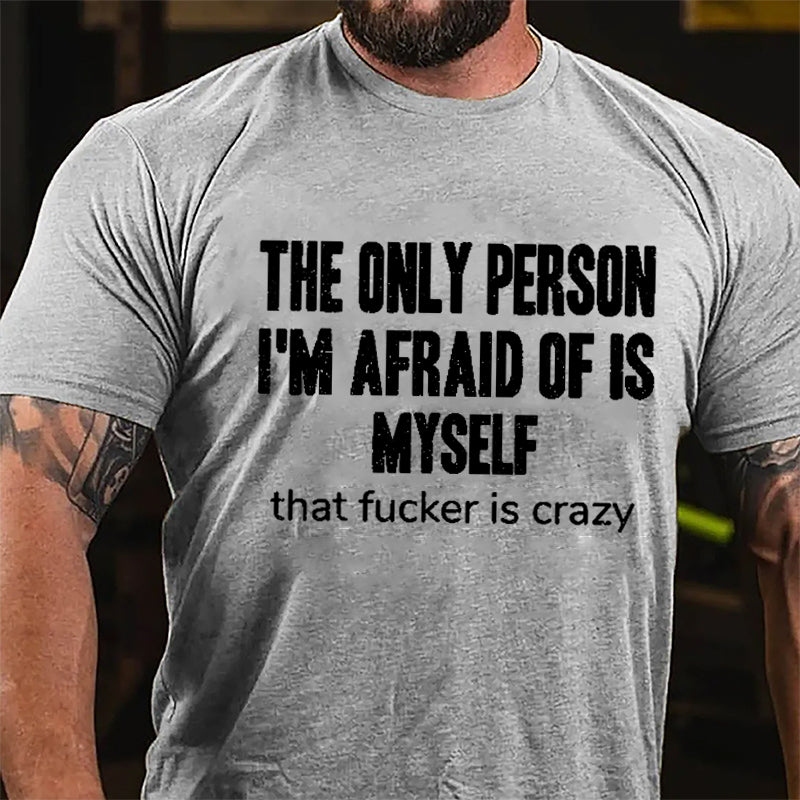 The Only Person I'm Afraid Of Is Myself That Fucker Is Crazy Men's Funny Cotton T-shirt