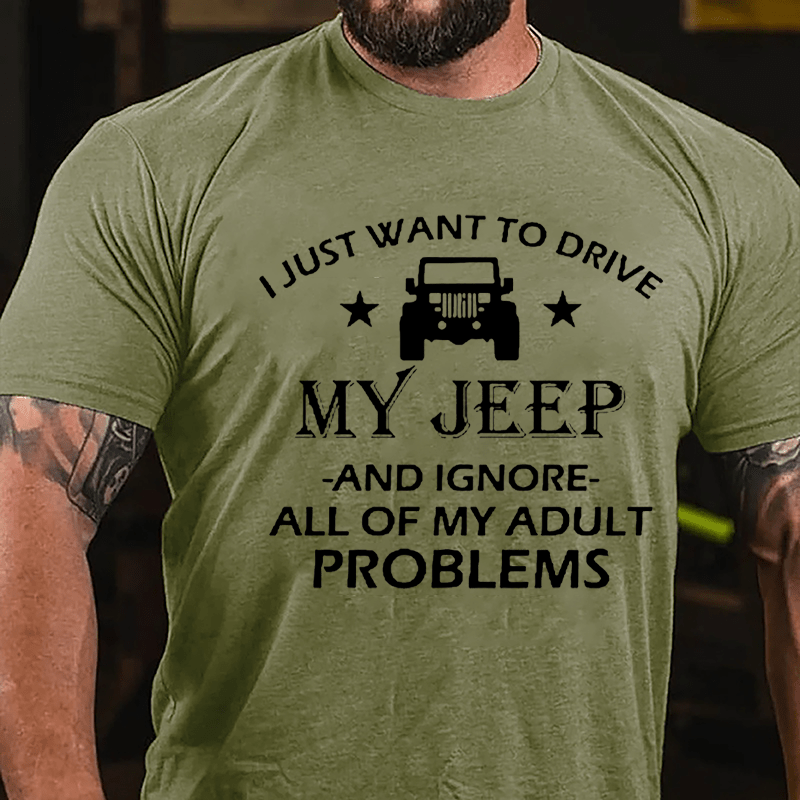 I Just Want To Drive My Jeep And Ignore All Of My Adult Problems Cotton T-shirt