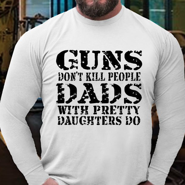 Guns Don't Kill People Dads With Pretty Daughters Do Long Sleeve Shirt