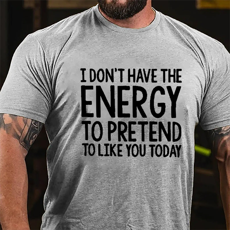 I Don't Have The Energy To Pretend To Like You Today Cotton T-shirt