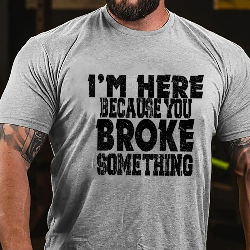 I'm Here Because You Broke Something Funny Cotton T-shirt