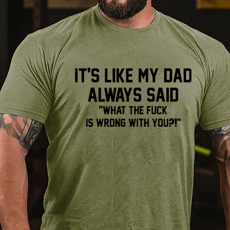 It's Like My Dad Always Said "What The Fuck Is Wrong With You" Cotton T-shirt