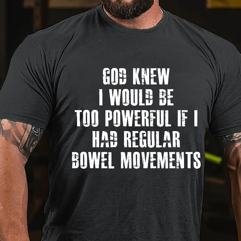 God Knew I Would Be Too Powerful If I Had Regular Bowel Movements Cotton T-shirt