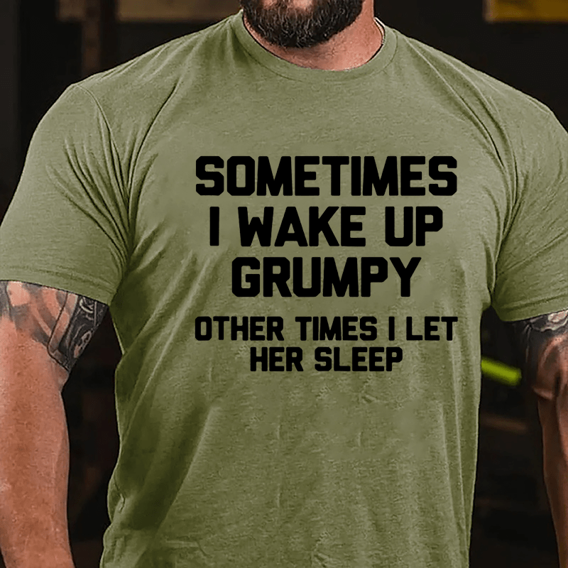 Sometimes I Wake Up Grumpy Other Times I Let Her Sleep Cotton T-shirt