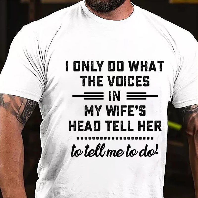 I Only Do What The Voices In My Wife's Head Tell Her To Tell Me To Do Cotton T-shirt