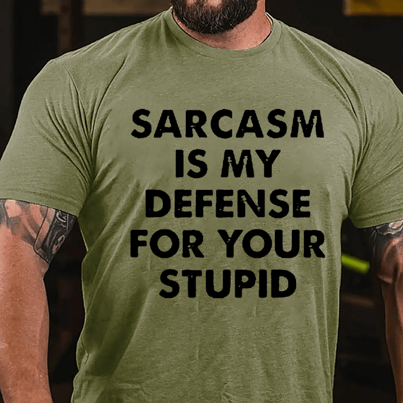 Sarcasm Is My Defense For Your Stupid Cotton T-shirt