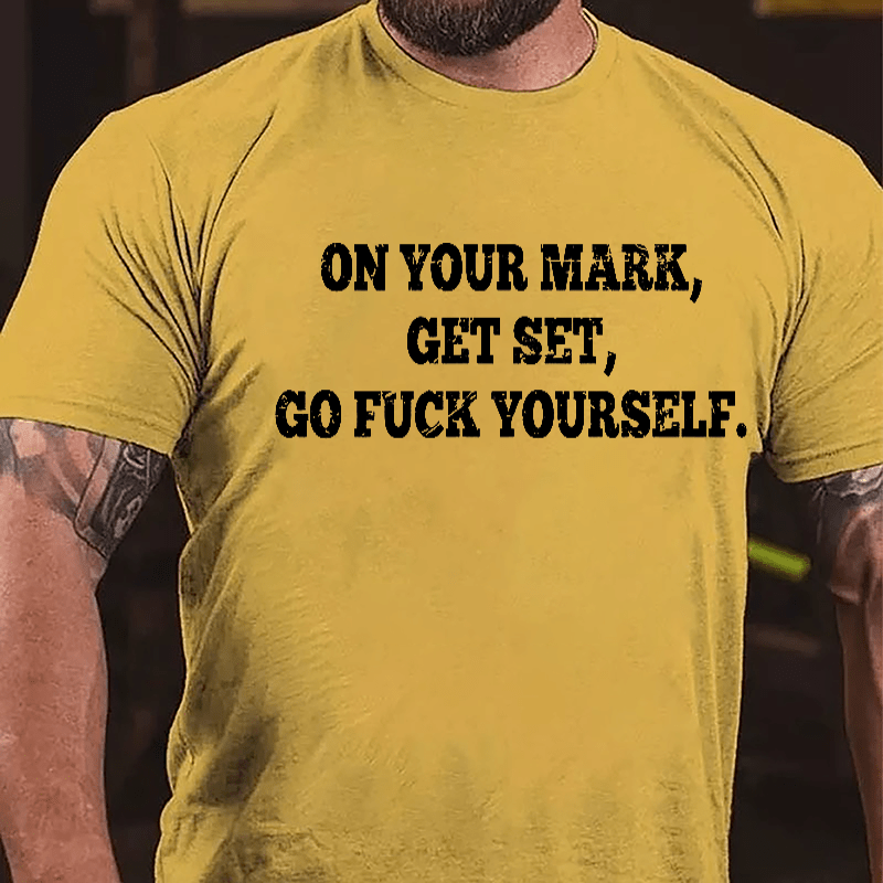 On Your Mark Get Set Go Fuck Yourself Cotton T-shirt