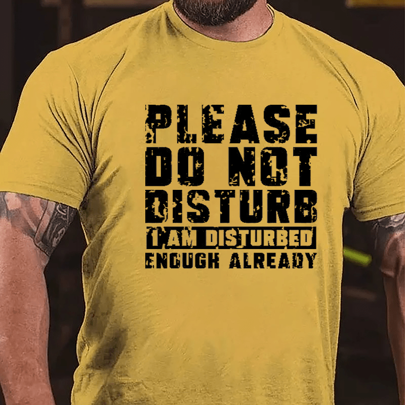 Please Do Not Disturb I Am Disturbed Enough Already Cotton T-shirt