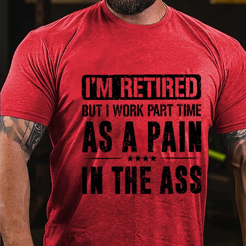 I'm Retired But I Work Part Time As A Pain In The Ass Cotton T-shirt