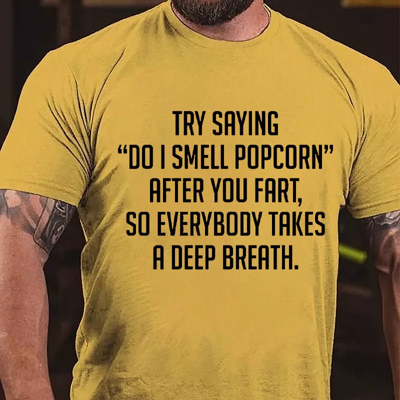 Try Saying "Do I Smell Popcorn" After You Fart So Everybody Takes A Deep Breath Cotton T-shirt