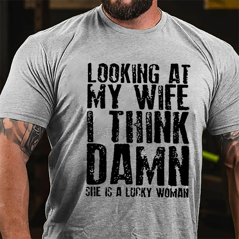 Looking At My Wife I Think Damn She Is A Lucky Woman Funny Cotton T-shirt