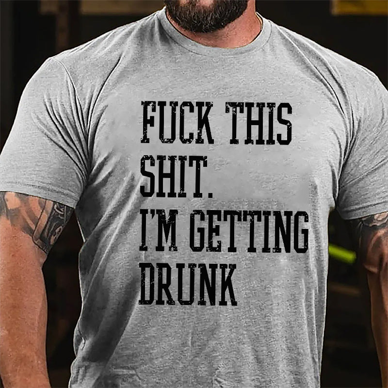 Fuck This Shit I'm Getting Drunk Cotton T-shirt