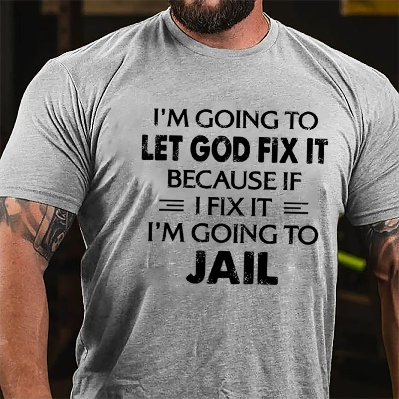 I'm Going To Let God Fix It Because I'm Going To Jail Cotton T-shirt