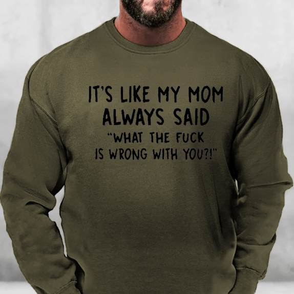 It's Like My Mom Always Said What The Fuck Is Wrong With You Sweatshirt