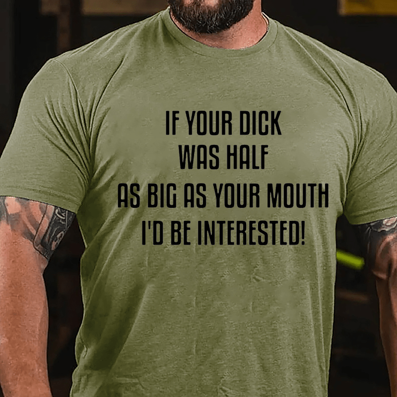 If Your Dick Was Half As Big As Your Mouth I'd Be Interested Cotton T-shirt