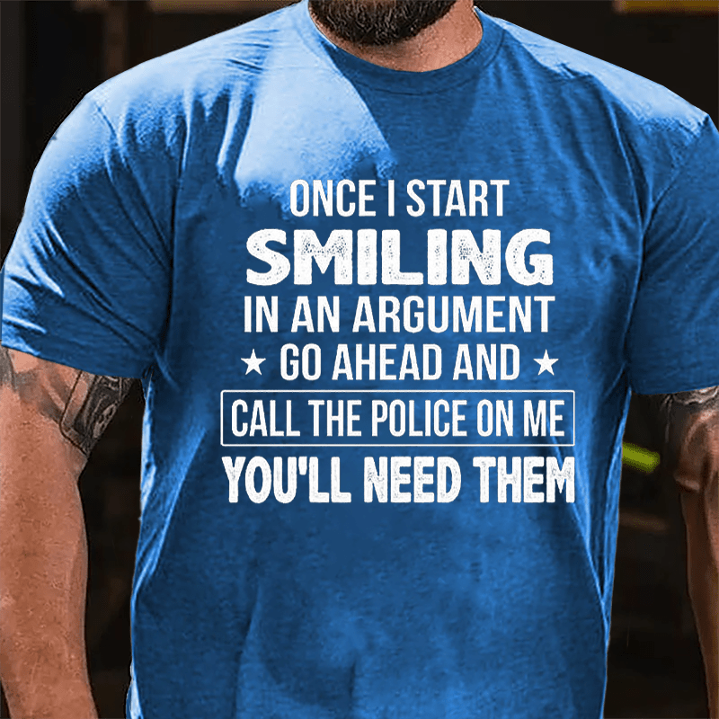 Once I Start Smiling In An Argument Go Ahead And Call The Police On Me You'll Need Them Cotton T-shirt