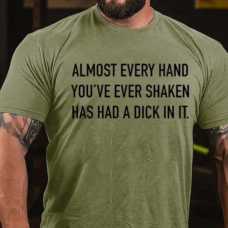 Almost Every Hand You've Ever Shaken Has Had A Dick In It Cotton T-shirt
