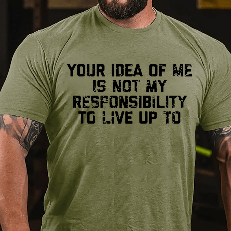 Your Idea Of Me Is Not My Responsibility To Live Up To Cotton T-shirt