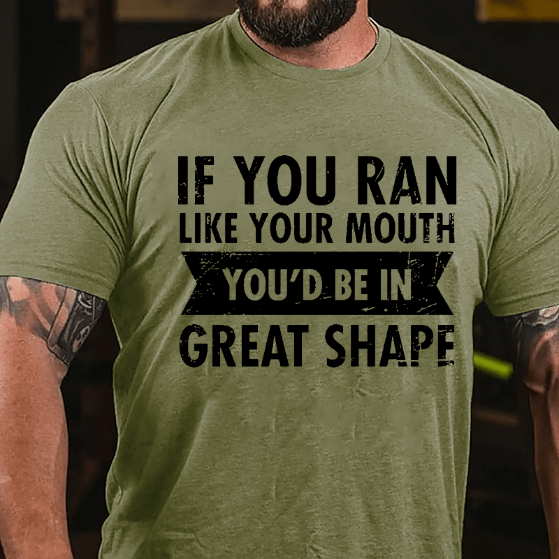 If You Ran Like Your Mouth You'd Be In Great Shape Cotton T-shirt