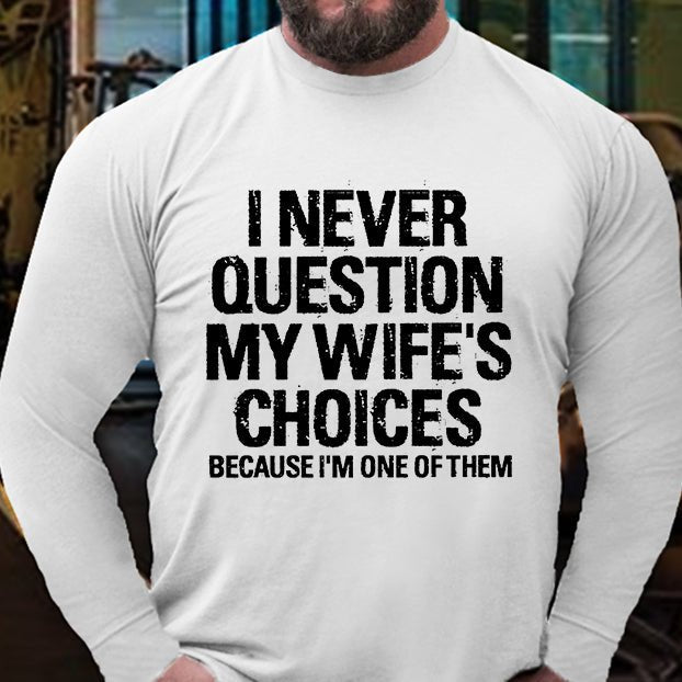 I Never Question My Wife's Choices Because I Am One Of Them Long Sleeve Shirt