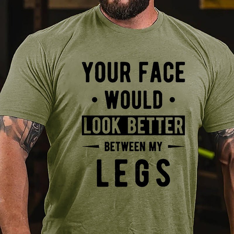 Your Face Would Look Better Between My Legs Cotton T-shirt