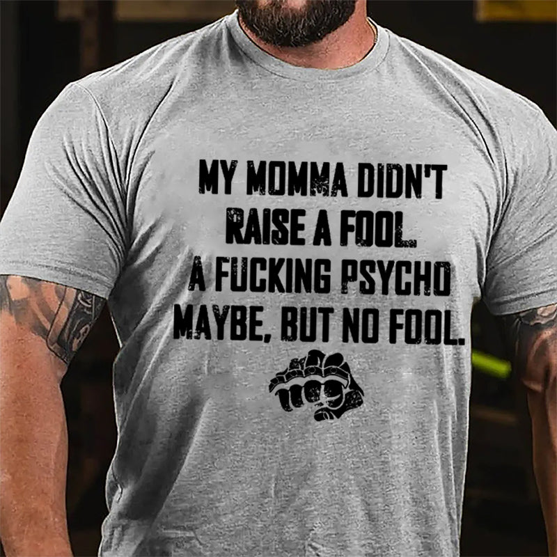 My Momma Didn't Raise A Fool A Fucking Psycho Maybe But No Fool Cotton T-shirt