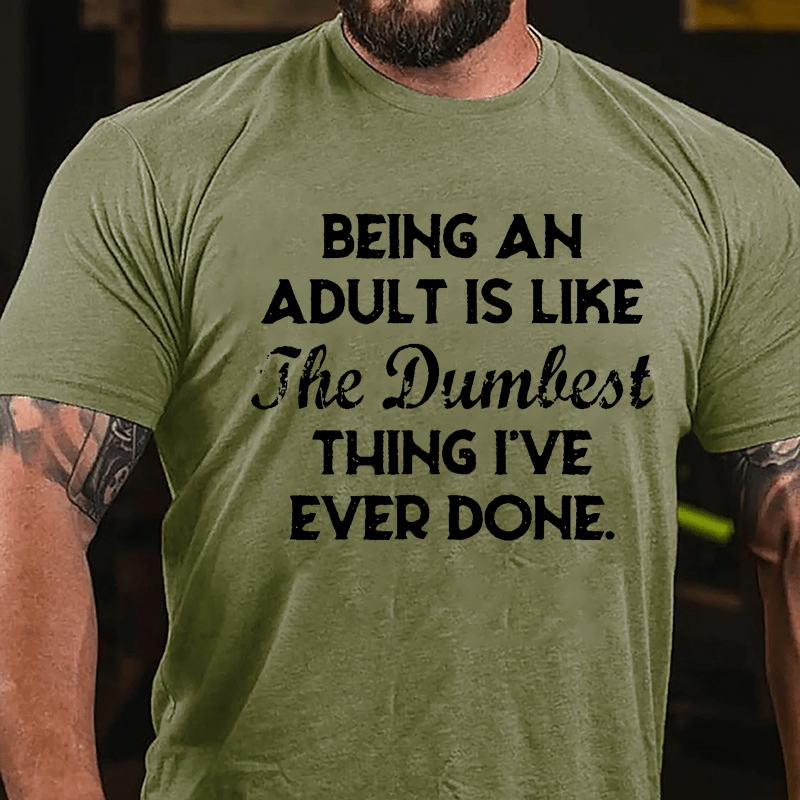 Being An Adult Is Like The Dumbest Thing I've Ever Done Cotton T-shirt