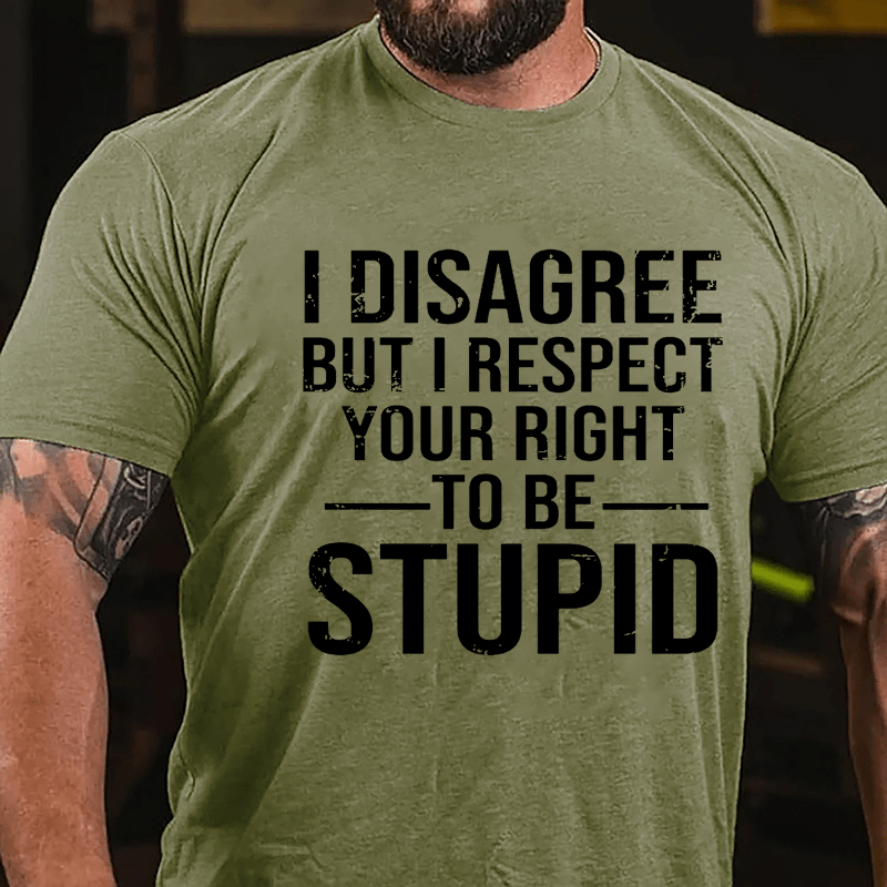 I Disagree But I Respect Your Right To Be Stupid Cotton T-shirt