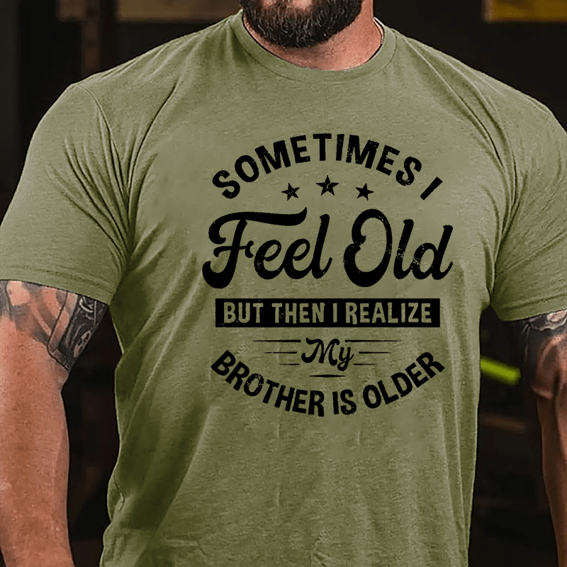 Sometimes I Feel Old But Then I Realize My Brother Is Older Cotton T-shirt