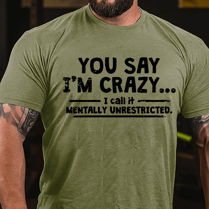 You Say I'm Crazy I Call It Mentally Unrestricted Cotton T-shirt