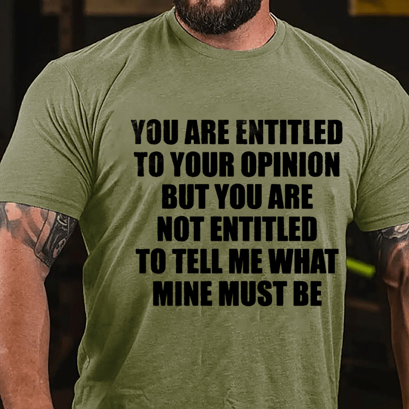 You Are Entitled To Your Opinion But You Are Not Entitled To Tell Me What Mine Must Be Cotton T-shirt