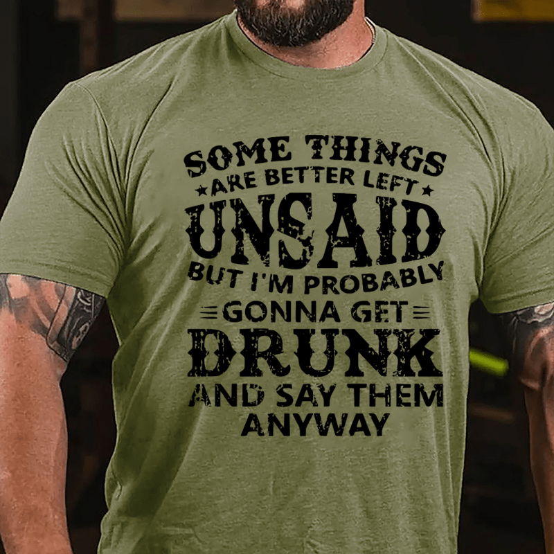 Some Things Are Better Left Unsaid But I'm Probably Gonna Get Drunk And Say Them Anyway Cotton T-shirt