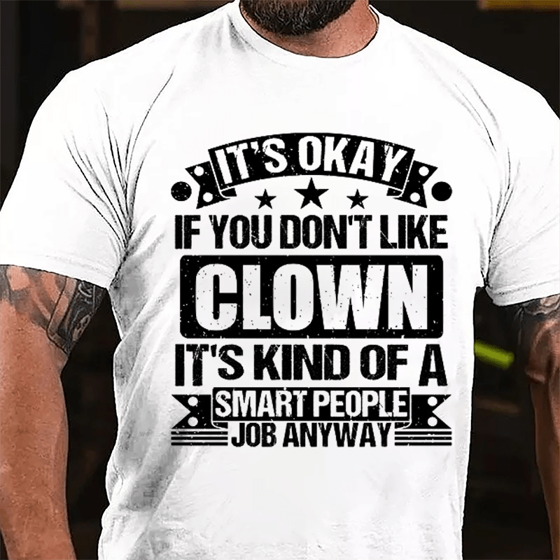 It's OKAY If You Don't Like Clown It's Kind Of A Smart People Job Anyway Cotton T-shirt