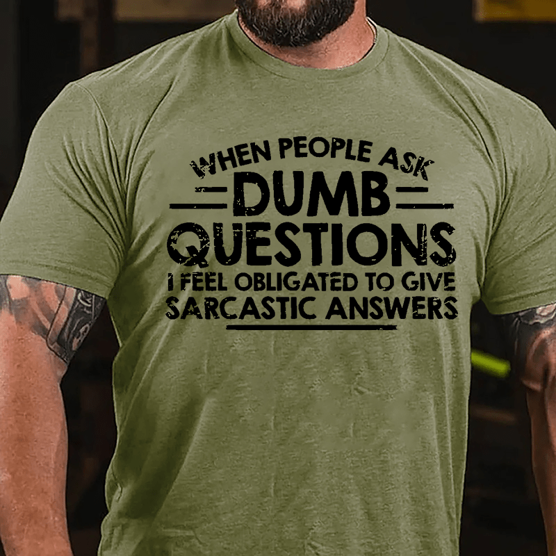 When People Ask Dumb Questions I Feel Obligated To Give Sarcastic Answers Cotton T-shirt